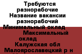 Требуются разнорабочие › Название вакансии ­ разнорабочий › Минимальный оклад ­ 25 000 › Максимальный оклад ­ 35 000 - Калужская обл., Малоярославецкий р-н, Малоярославец г. Работа » Вакансии   